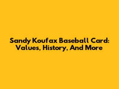 Sandy Koufax Baseball Card: Values, History, And More