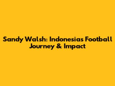 Sandy Walsh: Indonesia's Football Journey & Impact
