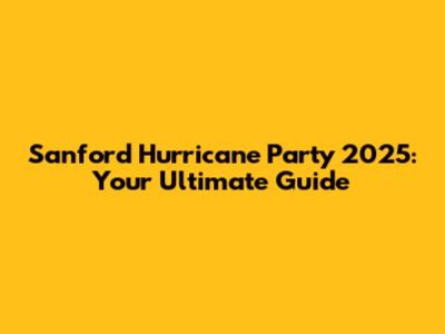 Sanford Hurricane Party 2025: Your Ultimate Guide