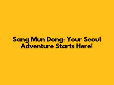 Sang Mun Dong: Your Seoul Adventure Starts Here!