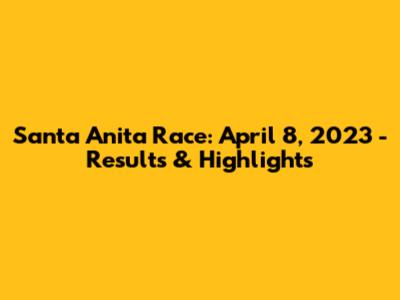 Santa Anita Race: April 8, 2023 - Results & Highlights