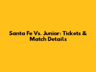 Santa Fe Vs. Junior: Tickets & Match Details