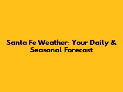 Santa Fe Weather: Your Daily & Seasonal Forecast