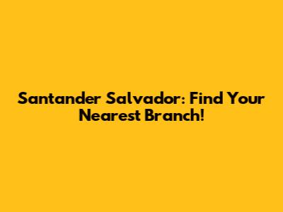 Santander Salvador: Find Your Nearest Branch!