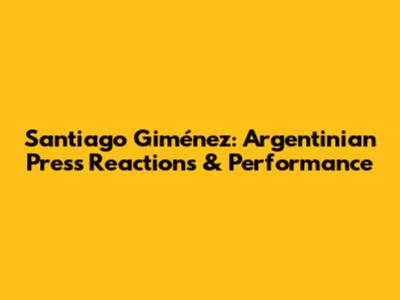 Santiago Giménez: Argentinian Press Reactions & Performance