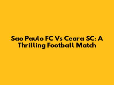 Sao Paulo FC Vs Ceara SC: A Thrilling Football Match