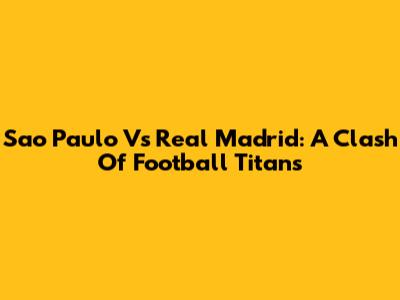 Sao Paulo Vs Real Madrid: A Clash Of Football Titans