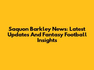 Saquon Barkley News: Latest Updates And Fantasy Football Insights