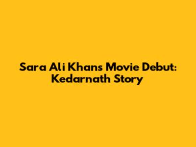 Sara Ali Khan's Movie Debut: Kedarnath Story