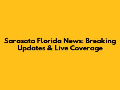 Sarasota Florida News: Breaking Updates & Live Coverage