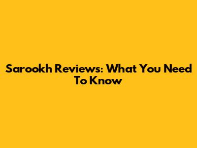 Sarookh Reviews: What You Need To Know
