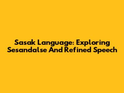 Sasak Language: Exploring Sesandalse And Refined Speech