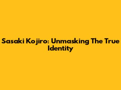 Sasaki Kojiro: Unmasking The True Identity