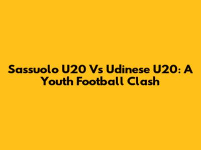 Sassuolo U20 Vs Udinese U20: A Youth Football Clash