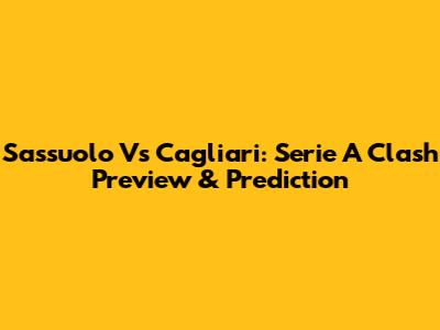 Sassuolo Vs Cagliari: Serie A Clash Preview & Prediction