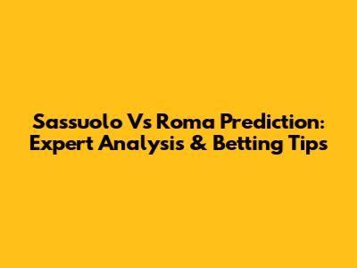Sassuolo Vs Roma Prediction: Expert Analysis & Betting Tips
