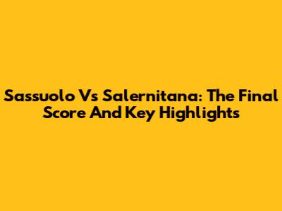 Sassuolo Vs Salernitana: The Final Score And Key Highlights