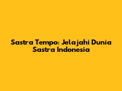 Sastra Tempo: Jelajahi Dunia Sastra Indonesia