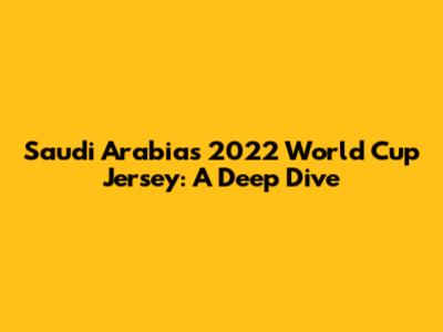 Saudi Arabia's 2022 World Cup Jersey: A Deep Dive