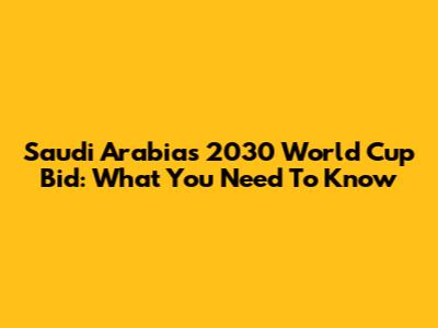 Saudi Arabia's 2030 World Cup Bid: What You Need To Know
