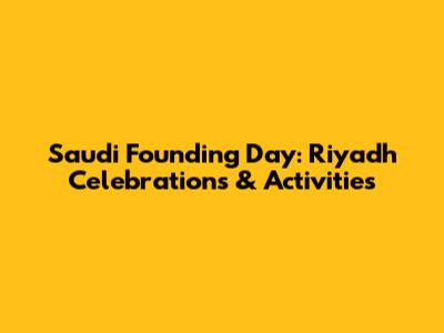 Saudi Founding Day: Riyadh Celebrations & Activities