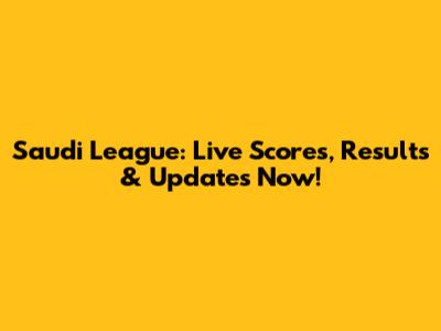 Saudi League: Live Scores, Results & Updates Now!