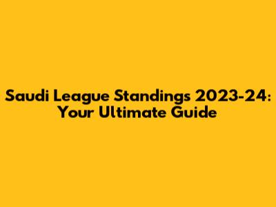 Saudi League Standings 2023-24: Your Ultimate Guide