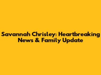 Savannah Chrisley: Heartbreaking News & Family Update