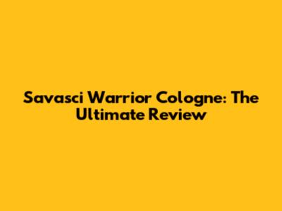 Savasci Warrior Cologne: The Ultimate Review