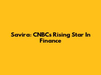 Savira: CNBC's Rising Star In Finance