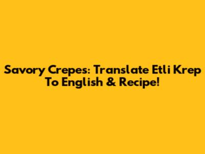 Savory Crepes: Translate 'Etli Krep' To English & Recipe!