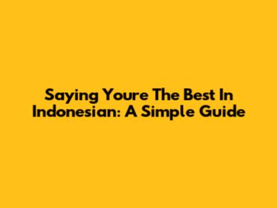 Saying 'You're The Best' In Indonesian: A Simple Guide
