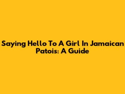 Saying Hello To A Girl In Jamaican Patois: A Guide