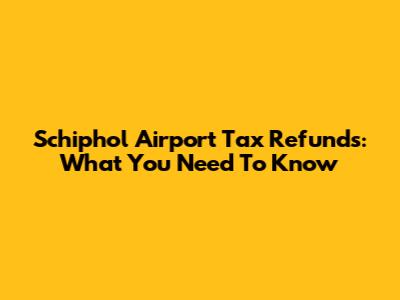 Schiphol Airport Tax Refunds: What You Need To Know