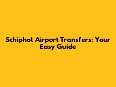 Schiphol Airport Transfers: Your Easy Guide