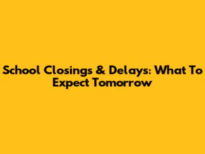 School Closings & Delays: What To Expect Tomorrow
