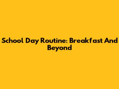 School Day Routine: Breakfast And Beyond