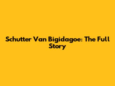 Schutter Van Bigidagoe: The Full Story