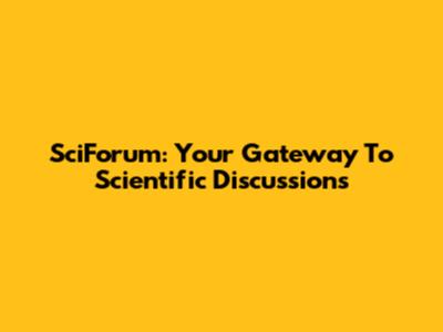 SciForum: Your Gateway To Scientific Discussions