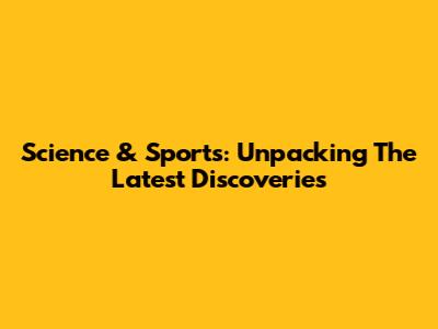 Science & Sports: Unpacking The Latest Discoveries