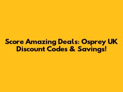 Score Amazing Deals: Osprey UK Discount Codes & Savings!
