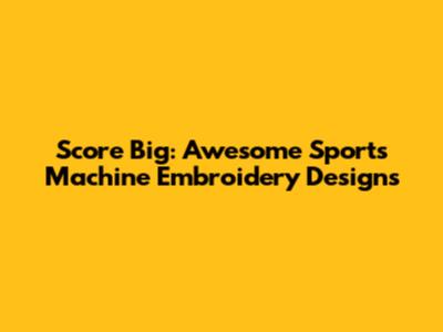 Score Big: Awesome Sports Machine Embroidery Designs