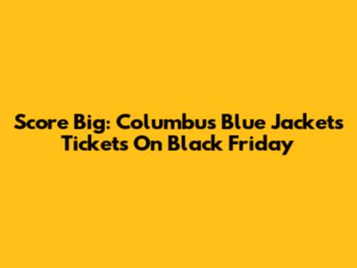 Score Big: Columbus Blue Jackets Tickets On Black Friday