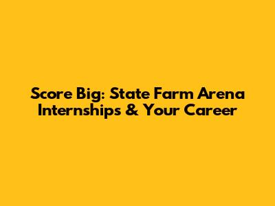 Score Big: State Farm Arena Internships & Your Career