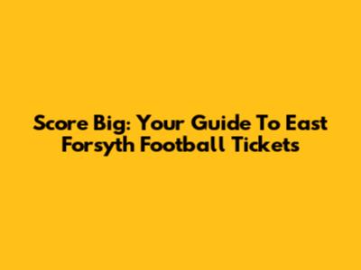 Score Big: Your Guide To East Forsyth Football Tickets