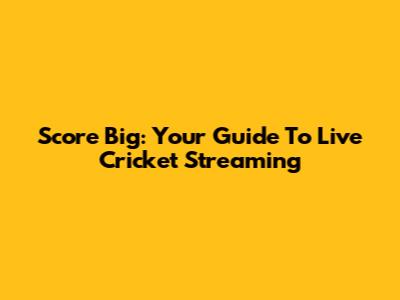 Score Big: Your Guide To Live Cricket Streaming