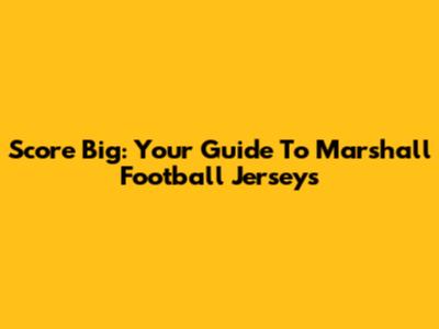 Score Big: Your Guide To Marshall Football Jerseys