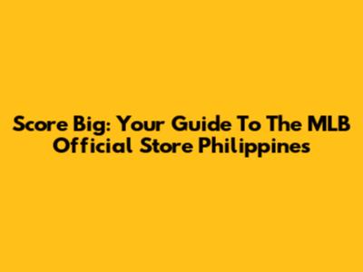 Score Big: Your Guide To The MLB Official Store Philippines