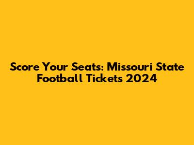 Score Your Seats: Missouri State Football Tickets 2024