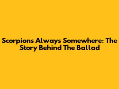 Scorpions' Always Somewhere: The Story Behind The Ballad